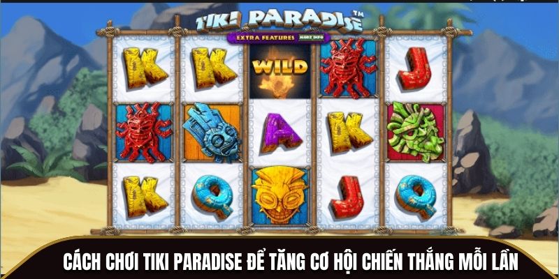Cách chơi Tiki Paradise để tăng cơ hội chiến thắng mỗi lần