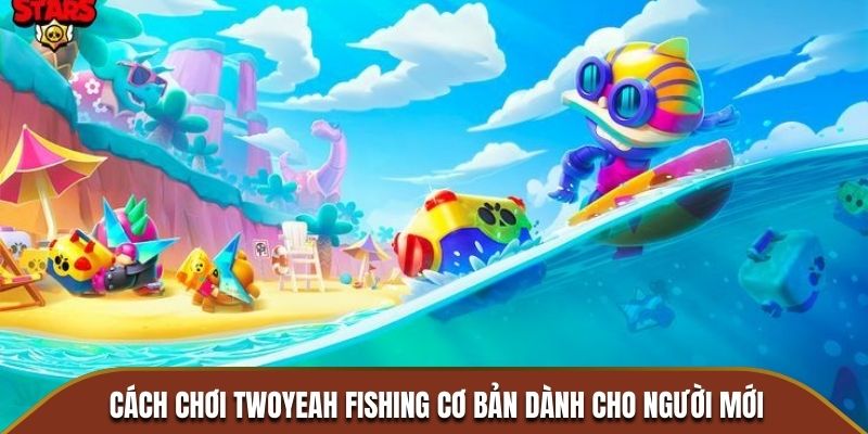 Cách chơi Twoyeah Fishing cơ bản dành cho người mới