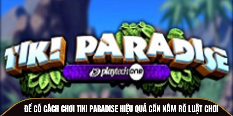Để có cách chơi Tiki Paradise hiệu quả cần nắm rõ luật chơi