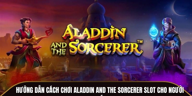 Hướng dẫn cách chơi Aladdin And The Sorcerer Slot cho người mới