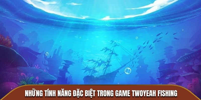 Những tính năng đặc biệt trong game Twoyeah Fishing