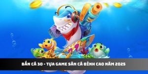 Bắn Cá 30 - Tựa Game Săn Cá Đỉnh Cao Năm 2025 