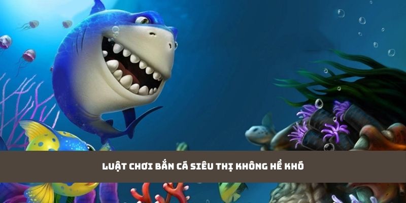 Luật chơi bắn cá siêu thị không hề khó