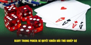 Bluff Trong Poker: Bí Quyết Khiến Đối Thủ Khiếp Sợ