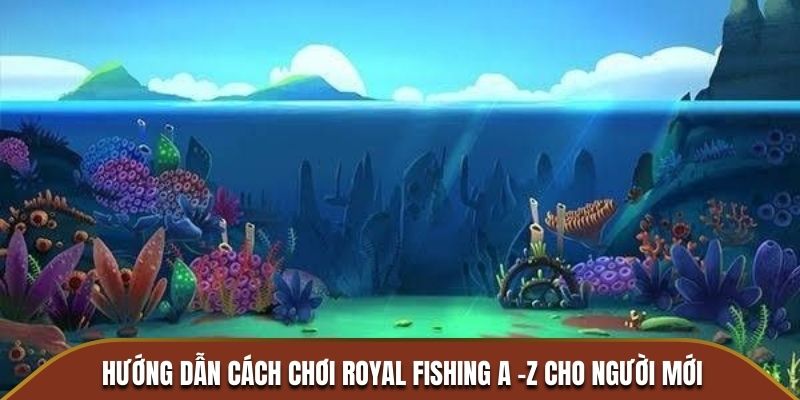 Hướng Dẫn Cách Chơi Royal Fishing A -Z Cho Người Mới