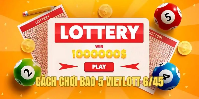 Cách Chơi Bao 5 Vietlott 6/45 - Bí Kíp Chi Tiết Từ A-Z