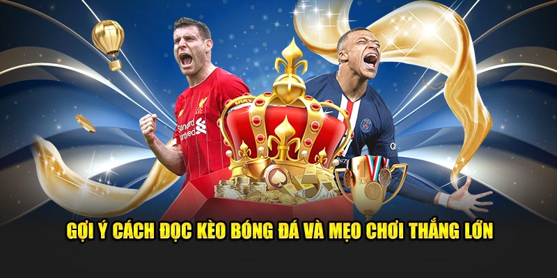 Gợi ý cách đọc kèo bóng đá và mẹo chơi thắng lớn