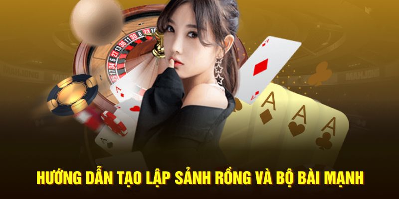 Hướng dẫn tạo lập sảnh rồng và bộ bài mạnh