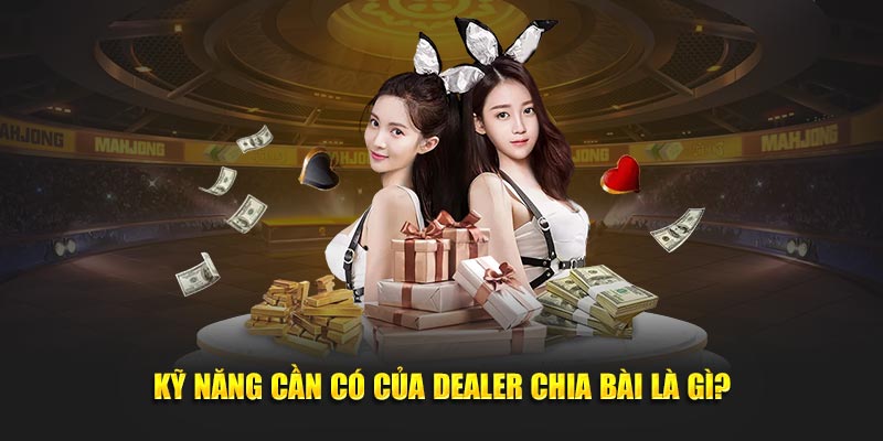 Kỹ năng cần có của dealer chia bài là gì?