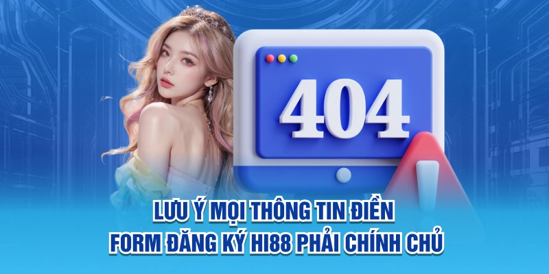 Lưu ý mọi thông tin điền form đăng ký Hi88 phải chính chủ