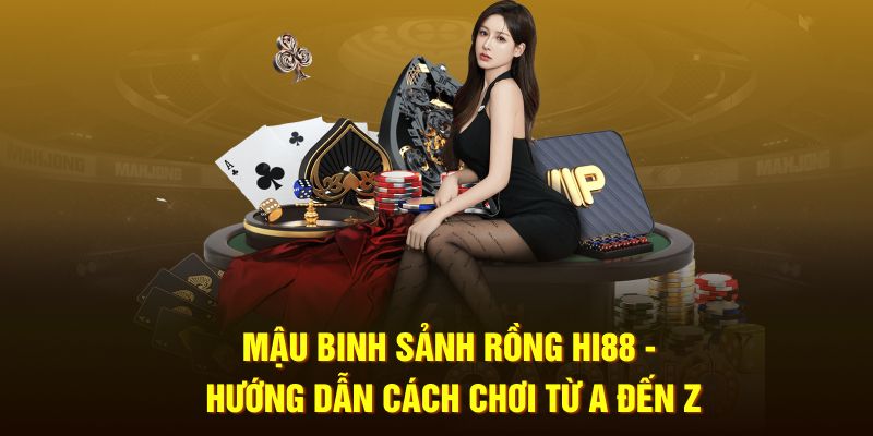 Mậu Binh Sảnh Rồng HI88 - Hướng Dẫn Cách Chơi A đến Z