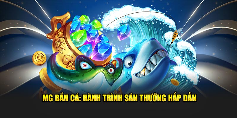 MG bắn cá: Hành trình săn thưởng hấp dẫn