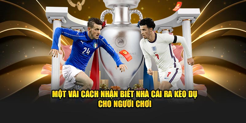 Một vài cách nhận biết nhà cái ra kèo dụ cho người chơi