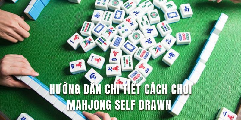 Nắm kỹ hướng dẫn cách chơi mahjong self drawn