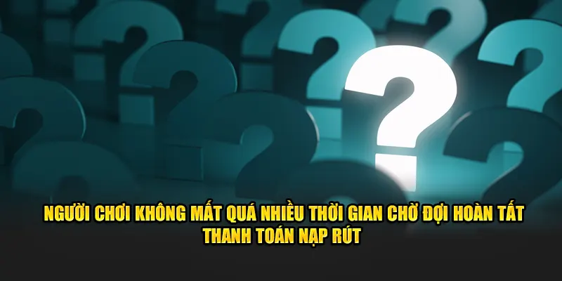 Người chơi không mất quá nhiều thời gian chờ đợi hoàn tất thanh toán nạp rút
