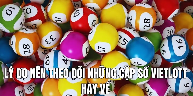 Lý do nên theo dõi cặp Vietlott hay về cùng nhau