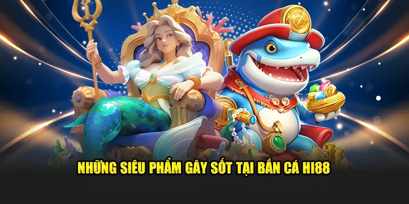 Những siêu phẩm gây sốt tại bắn cá HI88