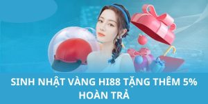 Sự Kiện Sinh Nhật Vàng HI88 Tặng Thêm 5% Hoàn Trả 