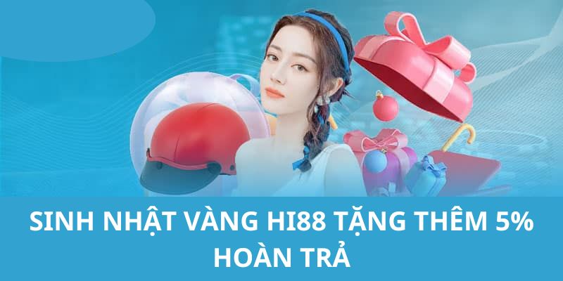 Sự Kiện Sinh Nhật Vàng HI88 Tặng Thêm 5% Hoàn Trả 