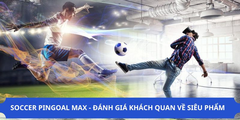 Soccer Pingoal Max - Đánh Giá Khách Quan Về Siêu phẩm