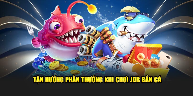 Tận hưởng phần thưởng khi chơi JDB bắn cá