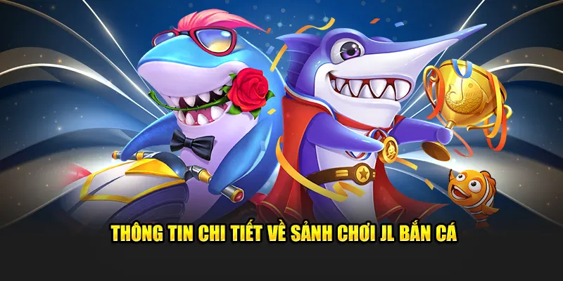 Thông tin chi tiết về sảnh chơi JL bắn cá