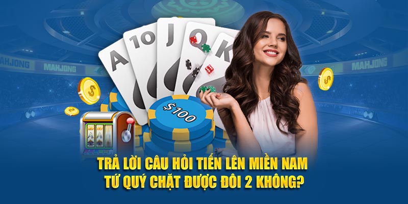 Trả lời câu hỏi tiến lên miền Nam tứ quý chặt được đôi 2 không?