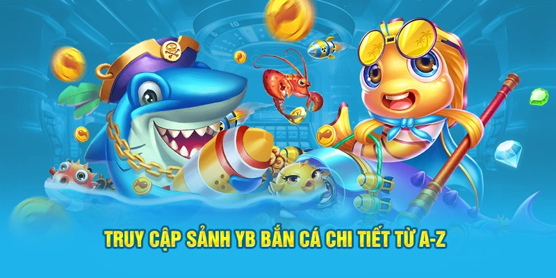 Truy cập sảnh YB bắn cá chi tiết từ A-ZTruy cập sảnh YB bắn cá chi tiết từ A-Z