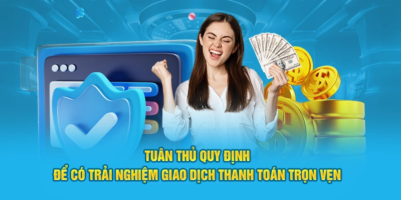 Tuân thủ quy định để có trải nghiệm giao dịch thanh toán trọn vẹn