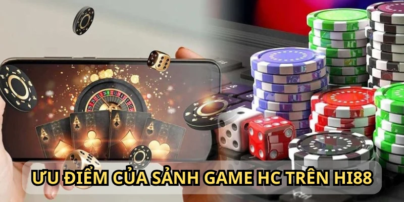 Trên sảnh cược HC có rất nhiều ưu điểm vượt trội để bạn tận hưởng