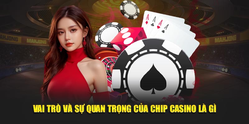 Vai trò và sự quan trọng của chip casino là gì