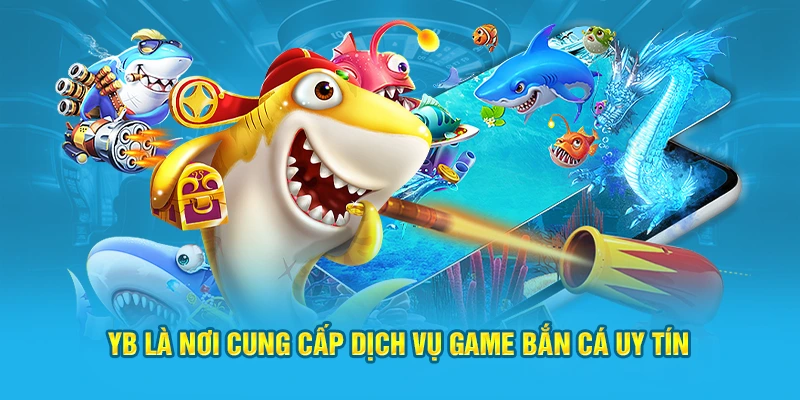 YB là nơi cung cấp dịch vụ game bắn cá uy tín